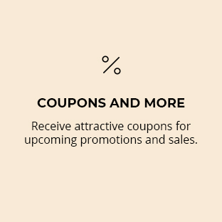 Coupons and more Receive attractive coupons for upcoming promotions and sales
